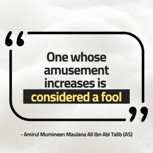 One whose amusement increases is considered a fool - Amirul Mumineen Maulana Ali ibn Abi tablib (AS)