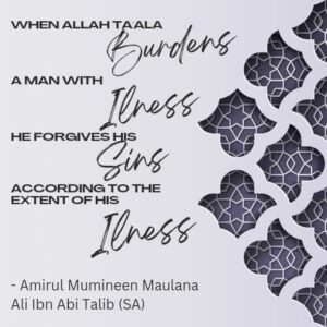 When Allah Ta'ala burdens a man with an illness, He forgives his sins according to the extent of his illness. - Amirul Mumineen Maulana Ali ibn Abi Talib (SA)